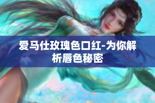 爱马仕玫瑰色口红-为你解析唇色秘密