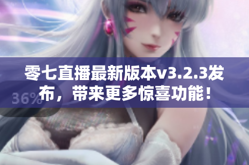 零七直播最新版本v3.2.3发布，带来更多惊喜功能！