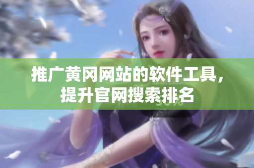 推广黄冈网站的软件工具，提升官网搜索排名