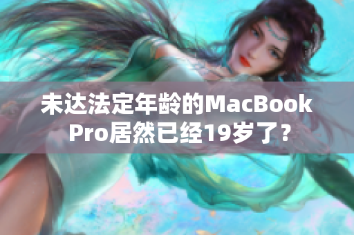 未达法定年龄的MacBook Pro居然已经19岁了？