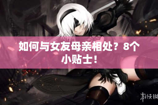 如何与女友母亲相处？8个小贴士！