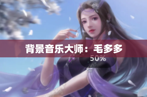 背景音乐大师：毛多多