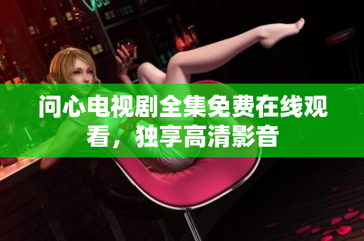 问心电视剧全集免费在线观看，独享高清影音