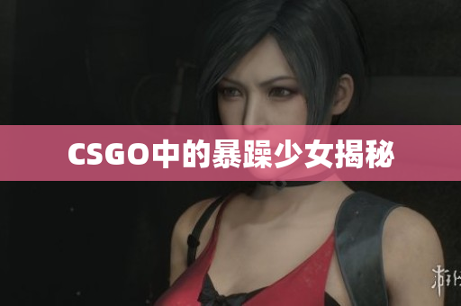 CSGO中的暴躁少女揭秘