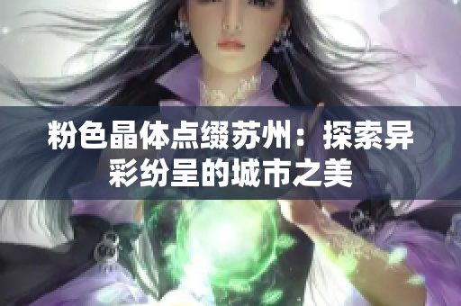 粉色晶体点缀苏州：探索异彩纷呈的城市之美