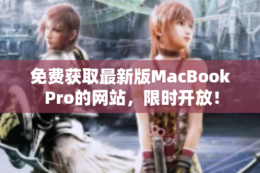 免费获取最新版MacBook Pro的网站，限时开放！