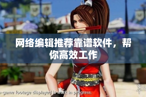 网络编辑推荐靠谱软件，帮你高效工作