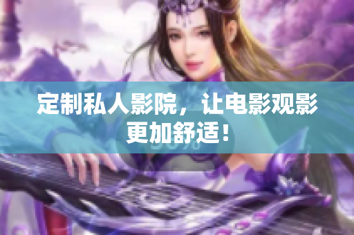 定制私人影院，让电影观影更加舒适！
