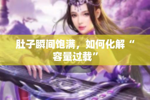 肚子瞬间饱满，如何化解“容量过载”