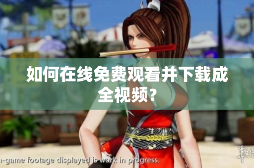 如何在线免费观看并下载成全视频？