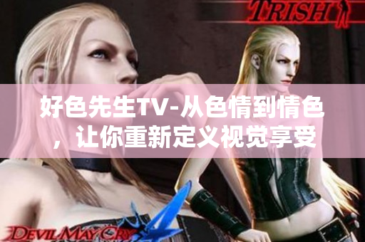 好色先生TV-从色情到情色，让你重新定义视觉享受