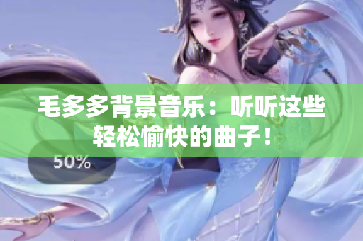 毛多多背景音乐：听听这些轻松愉快的曲子！