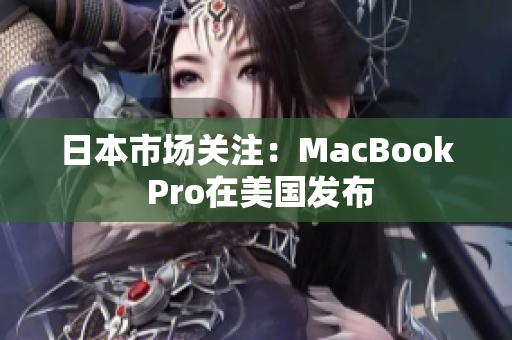 日本市场关注：MacBook Pro在美国发布