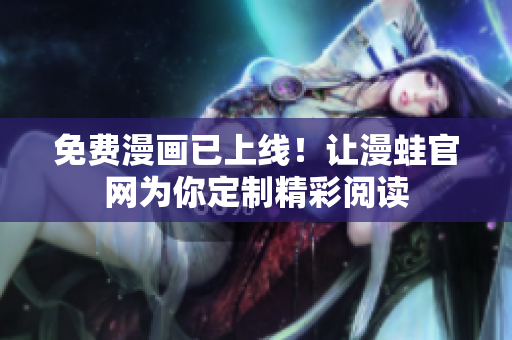 免费漫画已上线！让漫蛙官网为你定制精彩阅读
