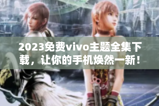 2023免费vivo主题全集下载，让你的手机焕然一新！