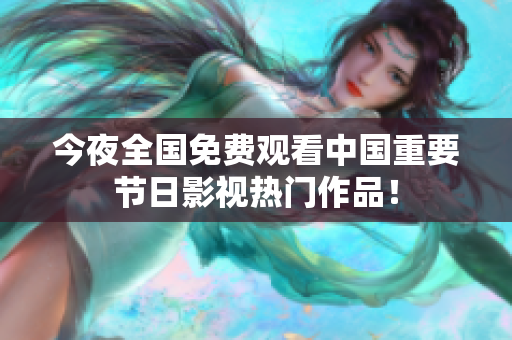 今夜全国免费观看中国重要节日影视热门作品！