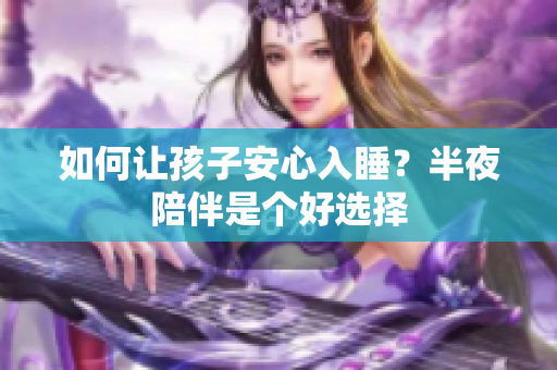 如何让孩子安心入睡？半夜陪伴是个好选择