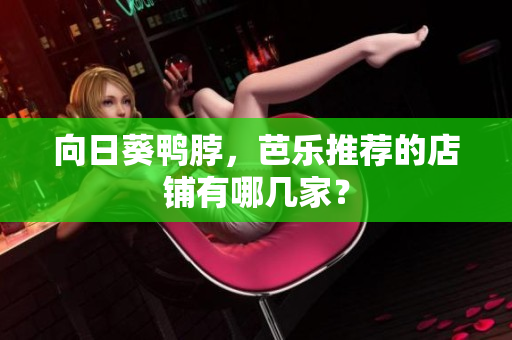 向日葵鸭脖，芭乐推荐的店铺有哪几家？