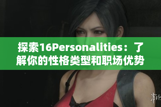 探索16Personalities：了解你的性格类型和职场优势