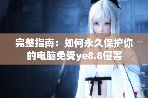 完整指南：如何永久保护你的电脑免受ye8.8侵害