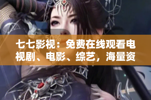 七七影视：免费在线观看电视剧、电影、综艺，海量资源尽在其中