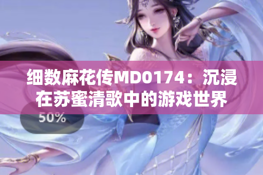 细数麻花传MD0174：沉浸在苏蜜清歌中的游戏世界