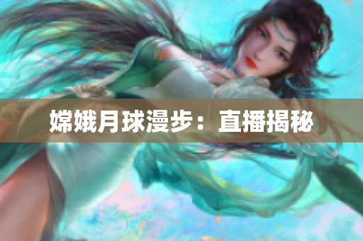 嫦娥月球漫步：直播揭秘