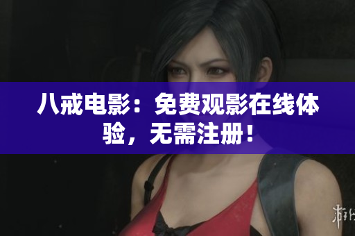 八戒电影：免费观影在线体验，无需注册！