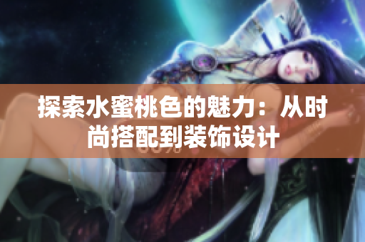 探索水蜜桃色的魅力：从时尚搭配到装饰设计