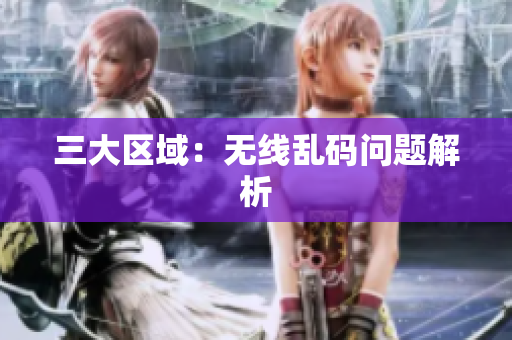 三大区域：无线乱码问题解析
