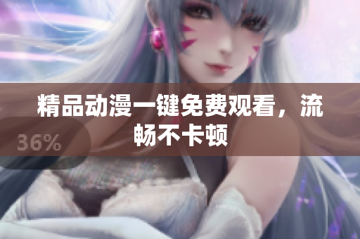 精品动漫一键免费观看，流畅不卡顿
