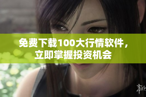 免费下载100大行情软件，立即掌握投资机会