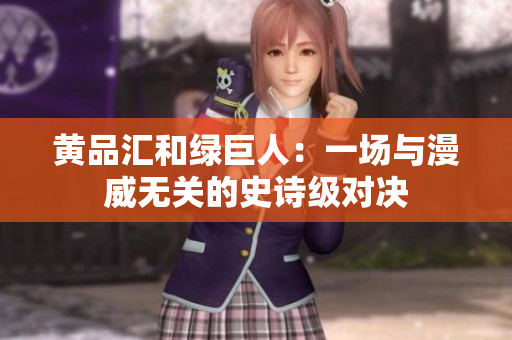 黄品汇和绿巨人：一场与漫威无关的史诗级对决