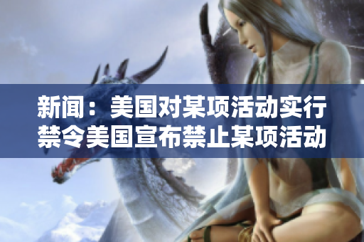 新闻：美国对某项活动实行禁令美国宣布禁止某项活动