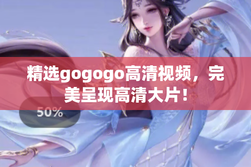 精选gogogo高清视频，完美呈现高清大片！
