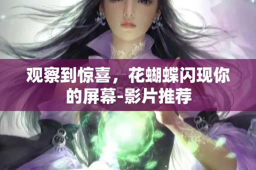 观察到惊喜，花蝴蝶闪现你的屏幕-影片推荐