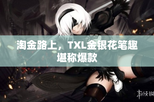 淘金路上，TXL金银花笔趣堪称爆款