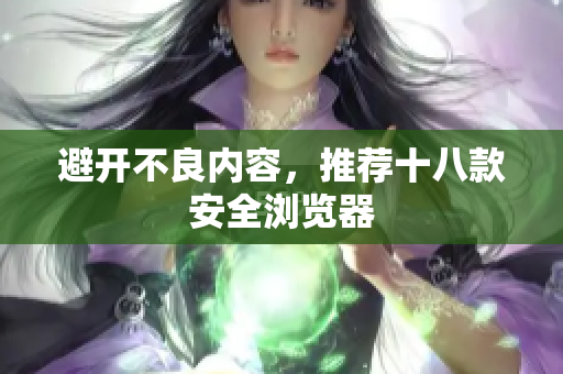 避开不良内容，推荐十八款安全浏览器