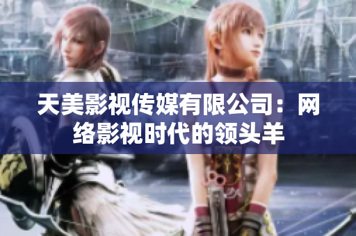 天美影视传媒有限公司：网络影视时代的领头羊