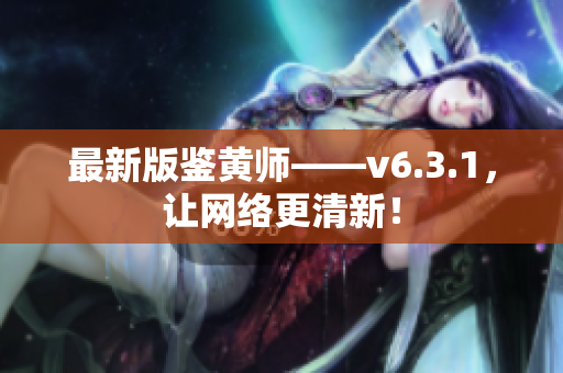 最新版鉴黄师——v6.3.1，让网络更清新！