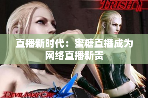 直播新时代：蜜糖直播成为网络直播新贵