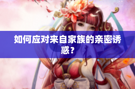 如何应对来自家族的亲密诱惑？