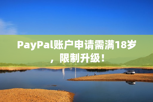 PayPal账户申请需满18岁，限制升级！