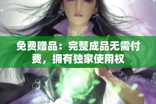 免费赠品：完整成品无需付费，拥有独家使用权