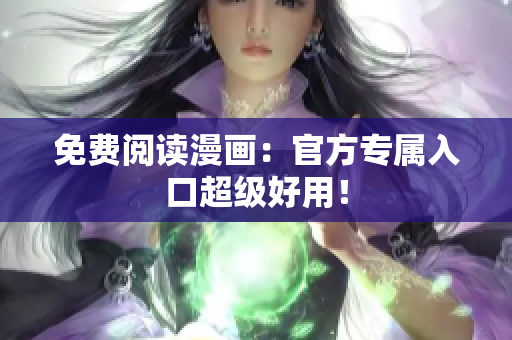 免费阅读漫画：官方专属入口超级好用！