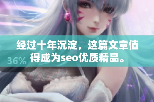 经过十年沉淀，这篇文章值得成为seo优质精品。