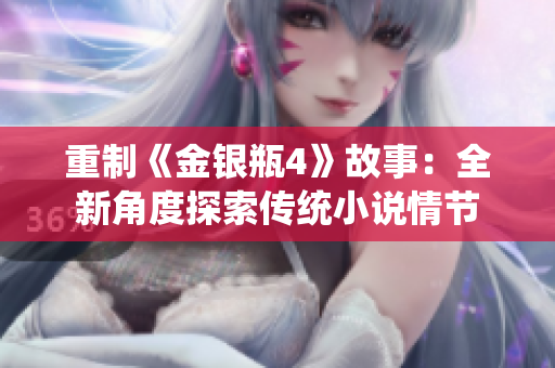 重制《金银瓶4》故事：全新角度探索传统小说情节