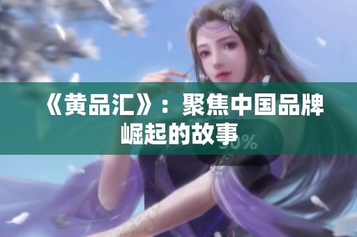 《黄品汇》：聚焦中国品牌崛起的故事
