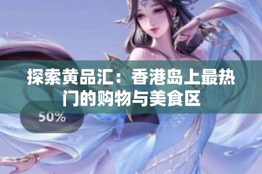 探索黄品汇：香港岛上最热门的购物与美食区