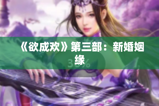 《欲成欢》第三部：新婚姻缘